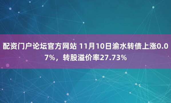 配资门户论坛官方网站 11月10日渝水转债上涨0.07%，转股溢价率27.73%