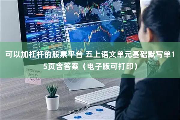 可以加杠杆的股票平台 五上语文单元基础默写单15页含答案（电子版可打印）